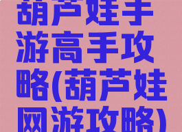 葫芦娃手游高手攻略(葫芦娃网游攻略)