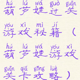 葫芦娃过关游戏秘籍(葫芦娃游戏关卡攻略)