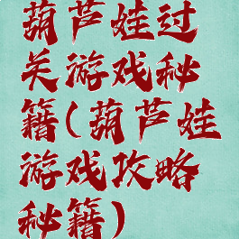 葫芦娃过关游戏秘籍(葫芦娃游戏攻略秘籍)