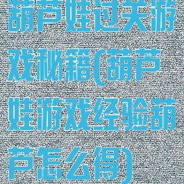 葫芦娃过关游戏秘籍(葫芦娃游戏经验葫芦怎么得)