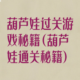 葫芦娃过关游戏秘籍(葫芦娃通关秘籍)