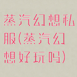 蒸汽幻想私服(蒸汽幻想好玩吗)