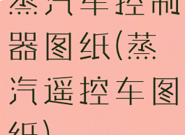 蒸汽车控制器图纸(蒸汽遥控车图纸)