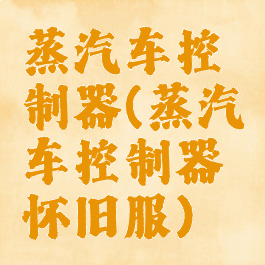 蒸汽车控制器(蒸汽车控制器怀旧服)