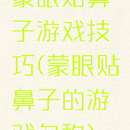 蒙眼贴鼻子游戏技巧(蒙眼贴鼻子的游戏名称)