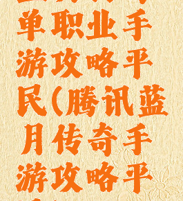 蓝月传奇单职业手游攻略平民(腾讯蓝月传奇手游攻略平民)