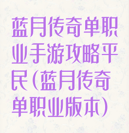 蓝月传奇单职业手游攻略平民(蓝月传奇单职业版本)
