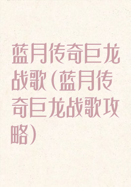 蓝月传奇巨龙战歌(蓝月传奇巨龙战歌攻略)