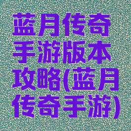 蓝月传奇手游版本攻略(蓝月传奇手游)