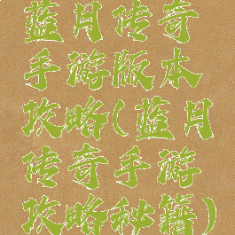 蓝月传奇手游版本攻略(蓝月传奇手游攻略秘籍)