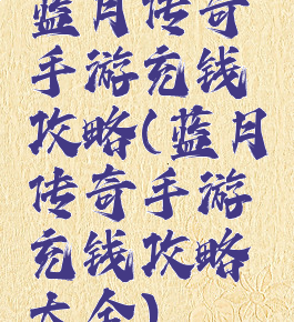 蓝月传奇手游充钱攻略(蓝月传奇手游充钱攻略大全)
