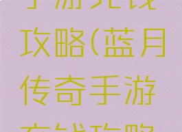 蓝月传奇手游充钱攻略(蓝月传奇手游充钱攻略最新)