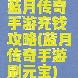 蓝月传奇手游充钱攻略(蓝月传奇手游刷元宝)