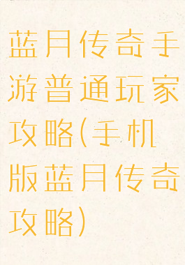 蓝月传奇手游普通玩家攻略(手机版蓝月传奇攻略)