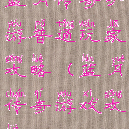 蓝月传奇手游普通玩家攻略(蓝月传奇游戏攻略)