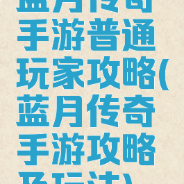 蓝月传奇手游普通玩家攻略(蓝月传奇手游攻略及玩法)