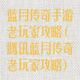 蓝月传奇手游老玩家攻略(腾讯蓝月传奇老玩家攻略)