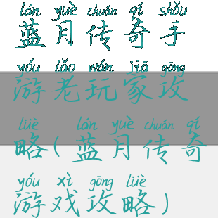 蓝月传奇手游老玩家攻略(蓝月传奇游戏攻略)