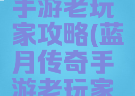 蓝月传奇手游老玩家攻略(蓝月传奇手游老玩家攻略视频)