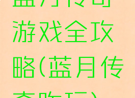 蓝月传奇游戏全攻略(蓝月传奇咋玩)