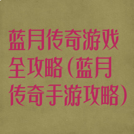 蓝月传奇游戏全攻略(蓝月传奇手游攻略)