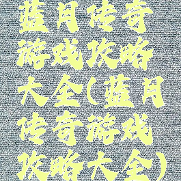 蓝月传奇游戏攻略大全(蓝月传奇游戏攻略大全)