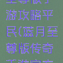 蓝月传奇至尊版手游攻略平民(蓝月至尊版传奇手游官方下载)