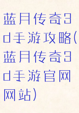 蓝月传奇3d手游攻略(蓝月传奇3d手游官网网站)