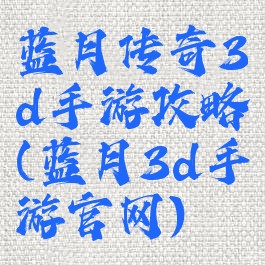 蓝月传奇3d手游攻略(蓝月3d手游官网)