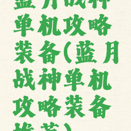 蓝月战神单机攻略装备(蓝月战神单机攻略装备推荐)