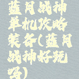 蓝月战神单机攻略装备(蓝月战神好玩吗)