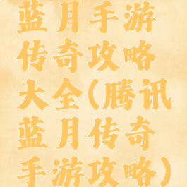蓝月手游传奇攻略大全(腾讯蓝月传奇手游攻略)