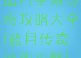 蓝月手游传奇攻略大全(蓝月传奇游戏攻略)