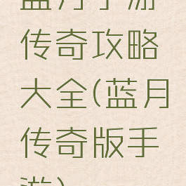 蓝月手游传奇攻略大全(蓝月传奇版手游)