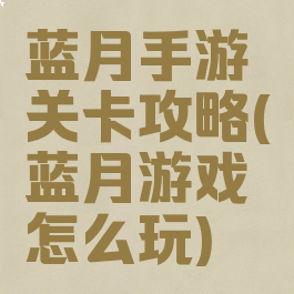 蓝月手游关卡攻略(蓝月游戏怎么玩)