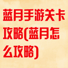 蓝月手游关卡攻略(蓝月怎么攻略)