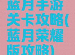 蓝月手游关卡攻略(蓝月荣耀版攻略)