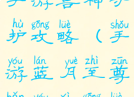 蓝月至尊版手游兽神守护攻略(手游蓝月至尊版游戏攻略)