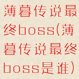 薄暮传说最终boss(薄暮传说最终boss是谁)