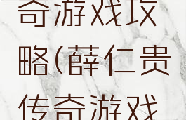薜仁贵传奇游戏攻略(薛仁贵传奇游戏攻略)