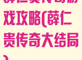 薜仁贵传奇游戏攻略(薜仁贵传奇大结局)