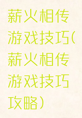 薪火相传游戏技巧(薪火相传游戏技巧攻略)