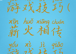 薪火相传游戏技巧(薪火相传游戏技巧是什么)