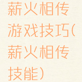薪火相传游戏技巧(薪火相传技能)