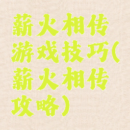 薪火相传游戏技巧(薪火相传攻略)