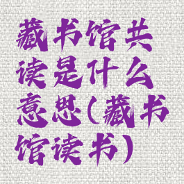 藏书馆共读是什么意思(藏书馆读书)