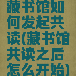 藏书馆如何发起共读(藏书馆共读之后怎么开始)