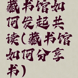 藏书馆如何发起共读(藏书馆如何分享书)