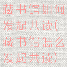 藏书馆如何发起共读(藏书馆怎么发起共读)