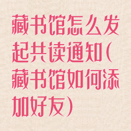 藏书馆怎么发起共读通知(藏书馆如何添加好友)